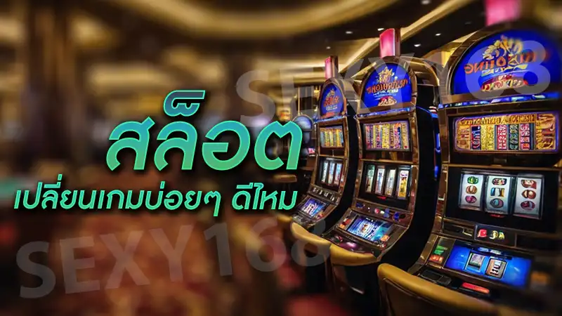 สล็อต เปลี่ยนเกมบ่อยๆ ดีไหม