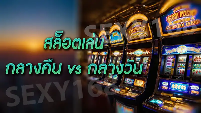สล็อตเล่นกลางคืน vs กลางวัน