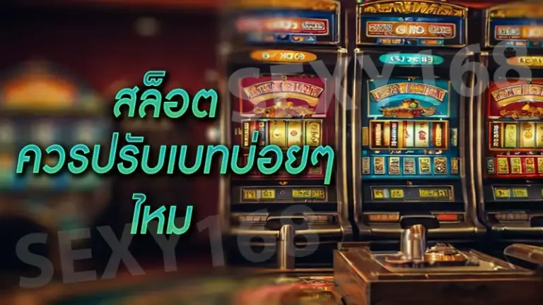 สล็อต ควรปรับเบทบ่อยๆไหม