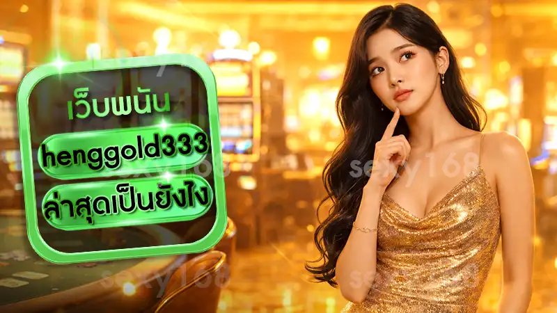 henggold333 ล่าสุดเป็นยังไง
