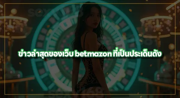 betmazon ถูกจับแล้วจริงไหม