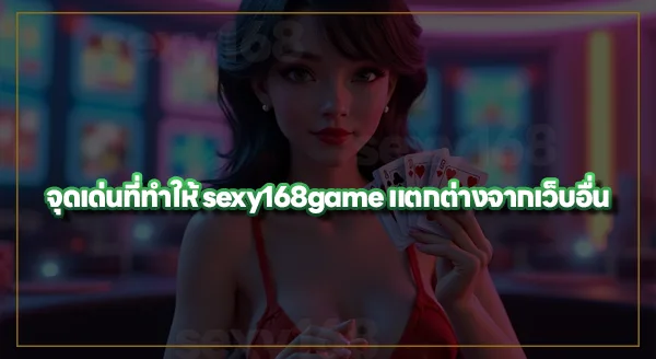 sexy168 game ต่างจากเว็บอื่นยังไง