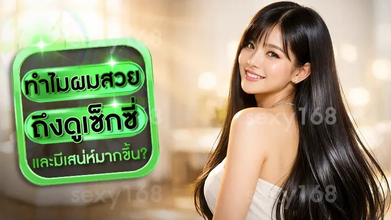 ทำไมผมสวย ถึงดูเซ็กซี่