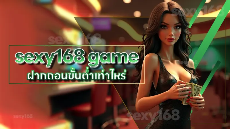 sexy168 game ฝากถอนขั้นต่ำเท่าไหร่