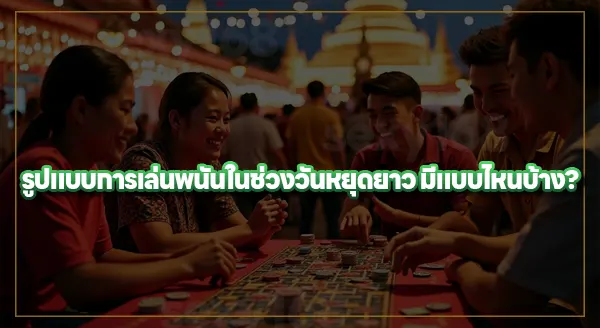 ทำไมช่วงหยุดยาว คนเล่นพนันมากขึ้น