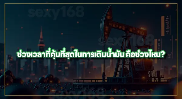 เติมน้ำมัน ช่วงเวลาไหน คุ้มที่สุด