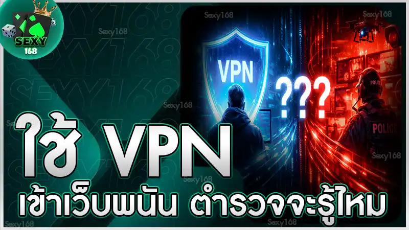 ใช้ VPN เข้าเว็บพนัน ตำรวจจะรู้ไหม
