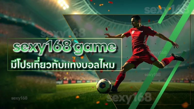 sexy168 game มีโปรเกี่ยวกับแทงบอลไหม