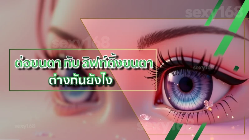 ต่อขนตา กับ ลิฟท์ติ้งขนตา ต่างกันยังไง
