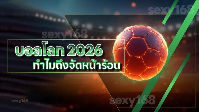 บอลโลก 2026 ทำไมถึงจัดหน้าร้อน