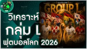 วิเคราะห์กลุ่ม L ฟุตบอลโลก 2026