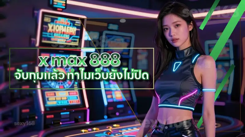 x max 888 จับกุมแล้ว ทำไมเว็บยังไม่ปิด