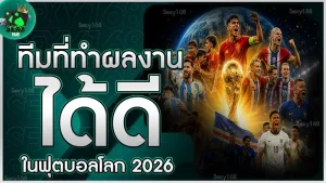 ทีมที่ทำผลงานได้ดี ในฟุตบอลโลก 2026