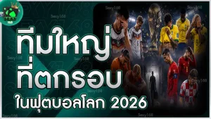 ทีมใหญ่ที่ตกรอบ ในฟุตบอลโลก 2026