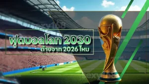 ฟุตบอลโลก 2030 ต่างจาก 2026 ไหม