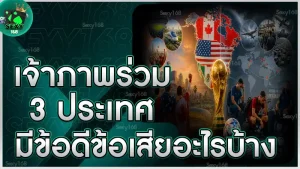 เจ้าภาพร่วม 3 ประเทศ มีข้อดีข้อเสียอะไรบ้าง