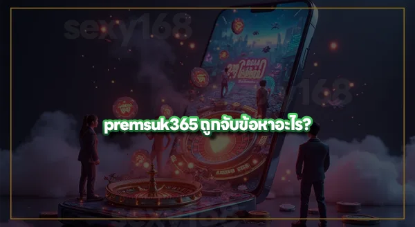 premsuk365 ทำไมโดนจับ