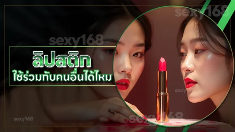 ลิปสติก ใช้ร่วมกับคนอื่นได้ไหม